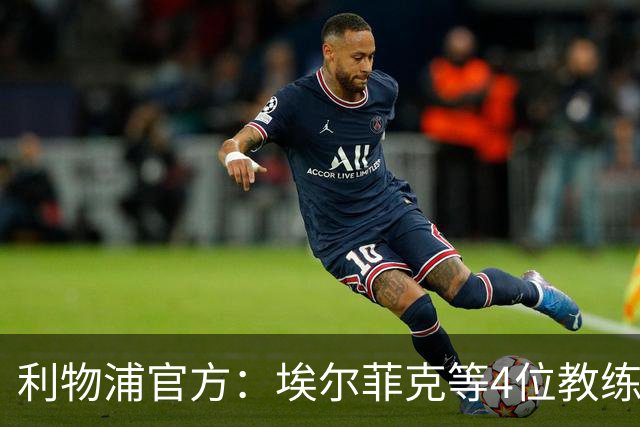 利物浦官方：埃尔菲克等4位教练加入球队，继续辅佐伊劳拉