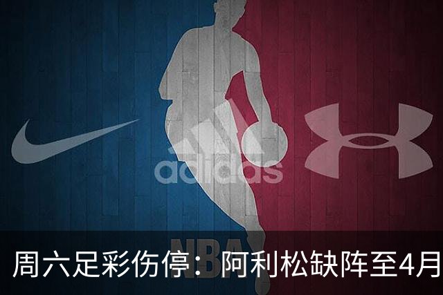 周六足彩伤停：阿利松缺阵至4月底 巴萨伤3大主力