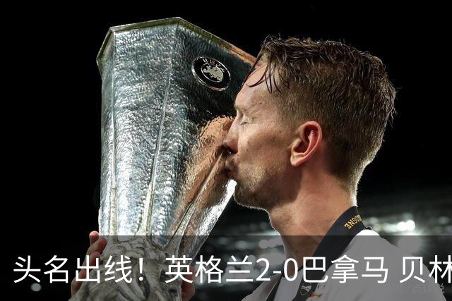 头名出线！英格兰2-0巴拿马 贝林厄姆传射凯恩破门创纪录宽萨伤退