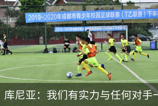 库尼亚：我们有实力与任何对手一较高下 内马尔是这代人的偶像