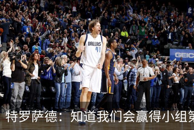 特罗萨德：知道我们会赢得小组第一，每个人都想在世界杯证明自己