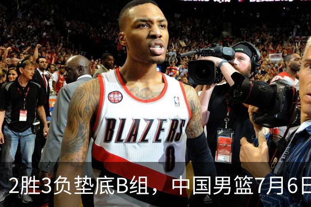 2胜3负垫底B组，中国男篮7月6日生死战打中国台北，郭导必须调整