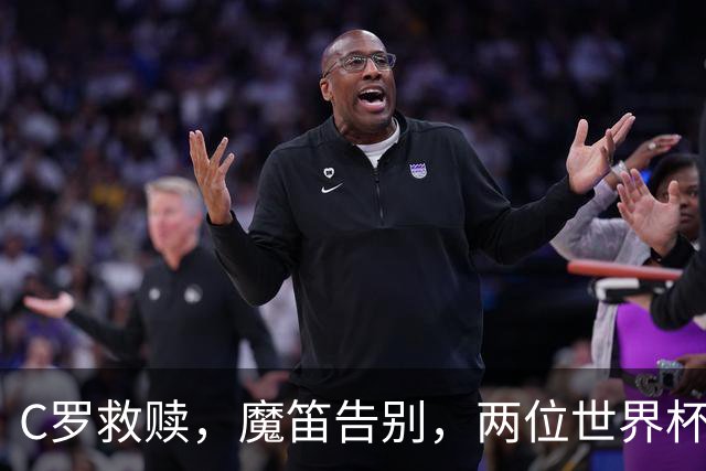 C罗救赎，魔笛告别，两位世界杯传奇终章交错