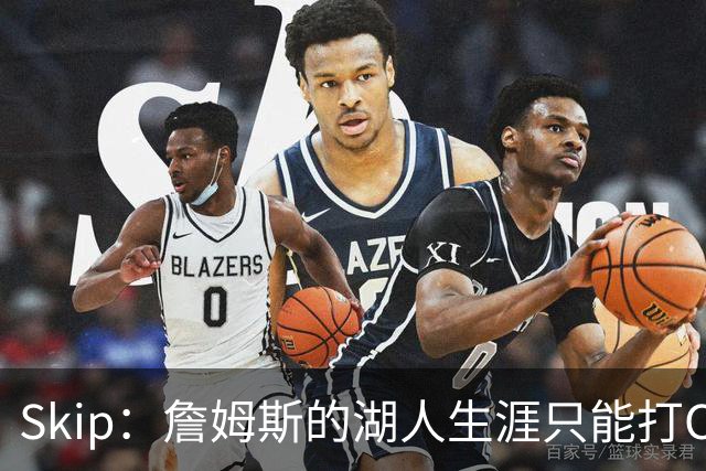 Skip：詹姆斯的湖人生涯只能打C 没法在这里退役他内心很煎熬