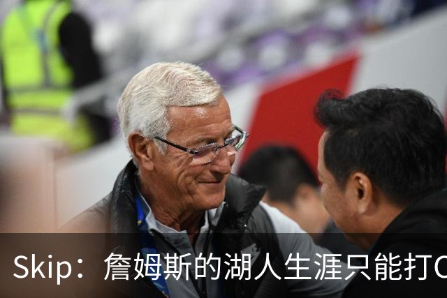 Skip：詹姆斯的湖人生涯只能打C 没法在这里退役他内心很煎熬
